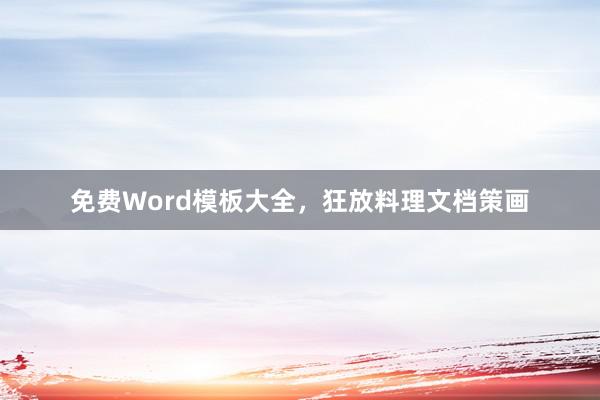 免费Word模板大全，狂放料理文档策画